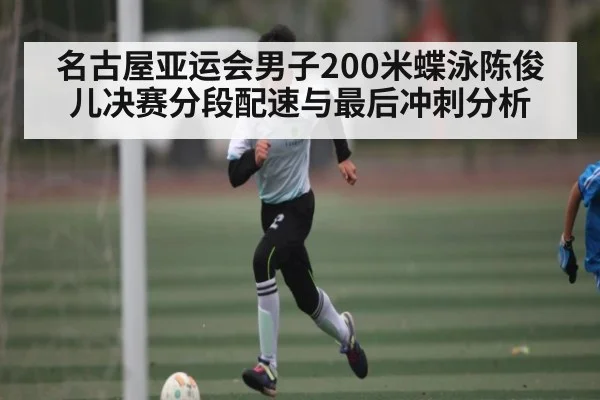 名古屋亚运会男子200米蝶泳陈俊儿决赛分段配速与最后冲刺分析